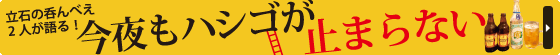 立石の呑んべぇ2人が語る！今夜もハシゴが止まらない